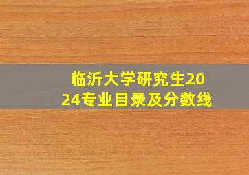 临沂大学研究生2024专业目录及分数线