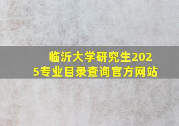 临沂大学研究生2025专业目录查询官方网站