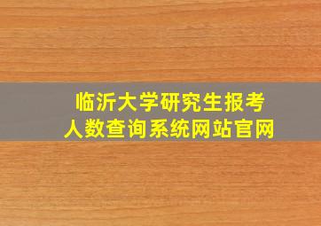 临沂大学研究生报考人数查询系统网站官网