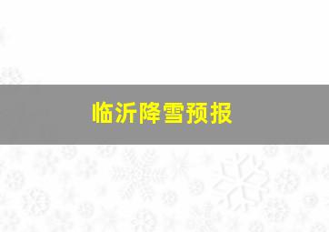 临沂降雪预报