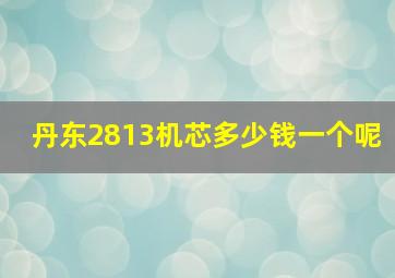 丹东2813机芯多少钱一个呢