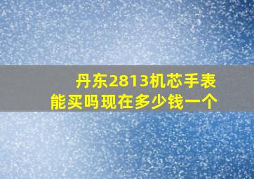 丹东2813机芯手表能买吗现在多少钱一个