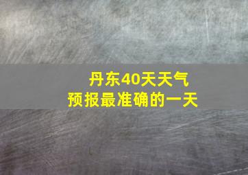 丹东40天天气预报最准确的一天