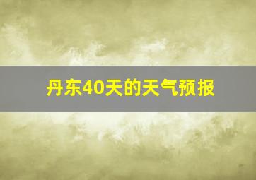 丹东40天的天气预报