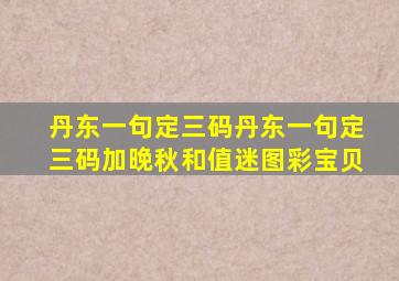 丹东一句定三码丹东一句定三码加晚秋和值迷图彩宝贝