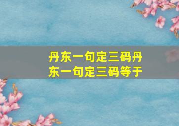 丹东一句定三码丹东一句定三码等于