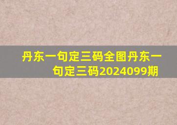 丹东一句定三码全图丹东一句定三码2024099期