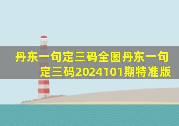 丹东一句定三码全图丹东一句定三码2024101期特准版