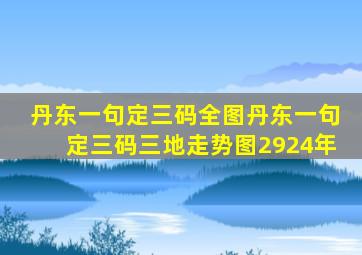 丹东一句定三码全图丹东一句定三码三地走势图2924年