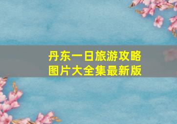 丹东一日旅游攻略图片大全集最新版