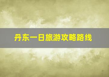 丹东一日旅游攻略路线