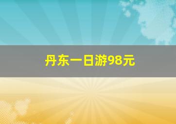 丹东一日游98元