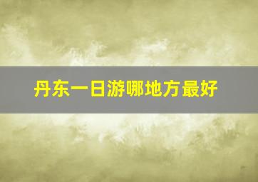 丹东一日游哪地方最好