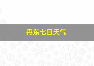 丹东七日天气