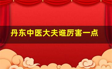 丹东中医大夫谁厉害一点