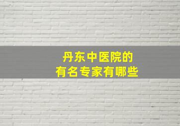 丹东中医院的有名专家有哪些