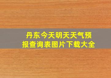 丹东今天明天天气预报查询表图片下载大全