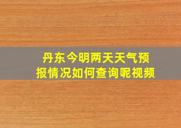 丹东今明两天天气预报情况如何查询呢视频