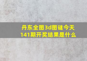 丹东全图3d图谜今天141期开奖结果是什么