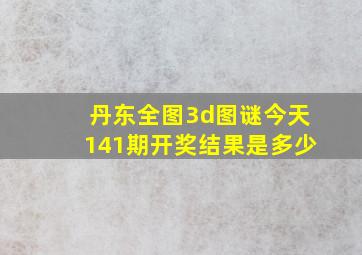 丹东全图3d图谜今天141期开奖结果是多少