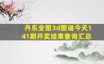 丹东全图3d图谜今天141期开奖结果查询汇总