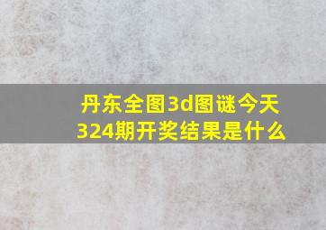 丹东全图3d图谜今天324期开奖结果是什么