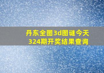 丹东全图3d图谜今天324期开奖结果查询