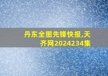 丹东全图先锋快报,天齐网2024234集