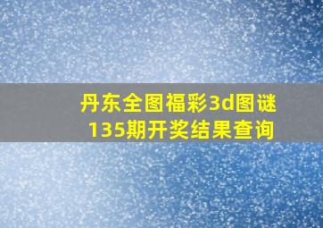 丹东全图福彩3d图谜135期开奖结果查询