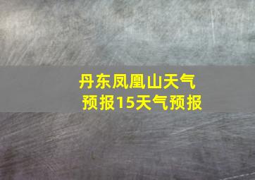 丹东凤凰山天气预报15天气预报