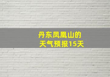 丹东凤凰山的天气预报15天