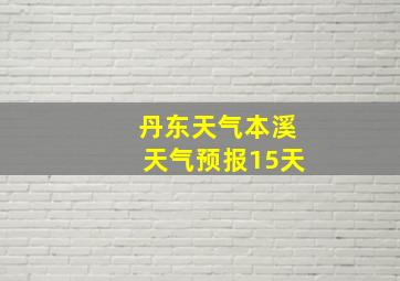 丹东天气本溪天气预报15天