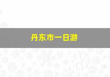 丹东市一日游