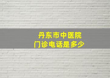 丹东市中医院门诊电话是多少