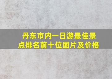 丹东市内一日游最佳景点排名前十位图片及价格