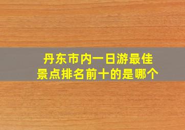 丹东市内一日游最佳景点排名前十的是哪个