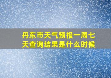 丹东市天气预报一周七天查询结果是什么时候