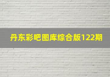 丹东彩吧图库综合版122期