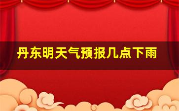 丹东明天气预报几点下雨