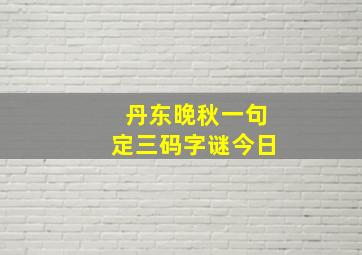 丹东晚秋一句定三码字谜今日