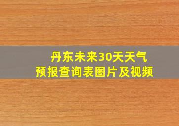 丹东未来30天天气预报查询表图片及视频