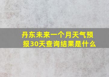 丹东未来一个月天气预报30天查询结果是什么