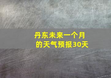 丹东未来一个月的天气预报30天