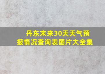 丹东末来30天天气预报情况查询表图片大全集