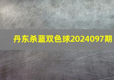 丹东杀蓝双色球2024097期