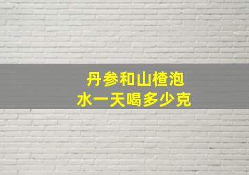 丹参和山楂泡水一天喝多少克