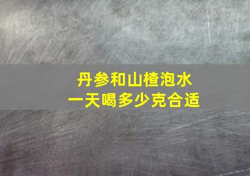 丹参和山楂泡水一天喝多少克合适