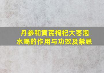 丹参和黄芪枸杞大枣泡水喝的作用与功效及禁忌