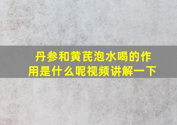 丹参和黄芪泡水喝的作用是什么呢视频讲解一下