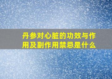 丹参对心脏的功效与作用及副作用禁忌是什么